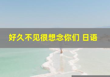 好久不见很想念你们 日语